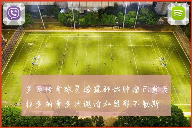 罗马传奇球员透露肺部肿瘤已愈马拉多纳曾多次邀请加盟那不勒斯