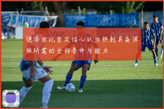 德泽尔比坚定信心认为热刺具备保级所需的全部条件与能力