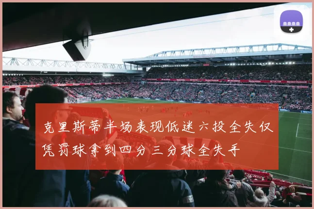 克里斯蒂半场表现低迷六投全失仅凭罚球拿到四分三分球全失手