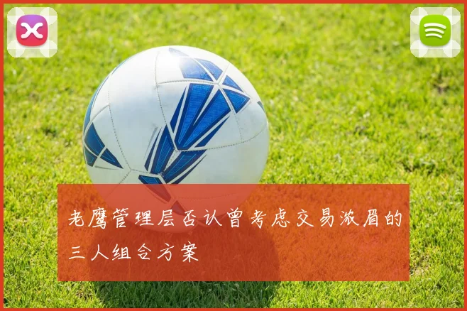 老鹰管理层否认曾考虑交易浓眉的三人组合方案