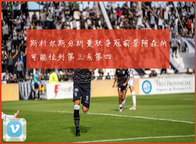 斯科尔斯分析曼联争冠前景阿森纳可能位列第三或第四