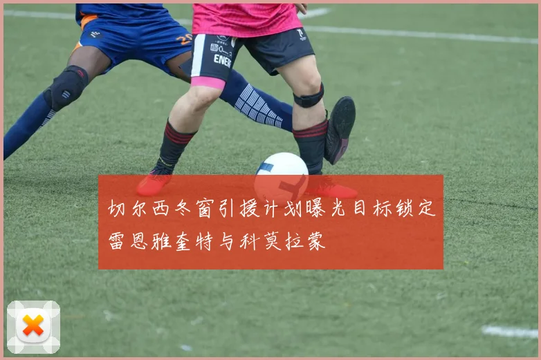切尔西冬窗引援计划曝光目标锁定雷恩雅奎特与科莫拉蒙