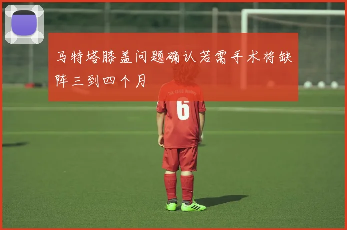 马特塔膝盖问题确认若需手术将缺阵三到四个月