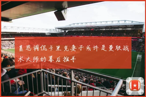 基恩调侃卡里克妻子或许是曼联战术大师的幕后推手